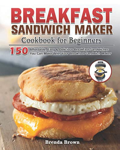 Brenda Brown /  Breakfast Sandwich Maker Cookbook for Beginners: 150 Affordable, Easy & Delicious Breakfast Sandwiches You Can Make With Your Breakfast Sandwich Maker(Coffee Table Book)