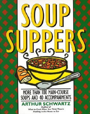 Arthur Schwartz / Soup Suppers: More Than 100 Main-Course Soups and 40 Accompaniments – Simple, Versatile Recipes for Complete and Economical Home Cooking (Coffee Table Book)