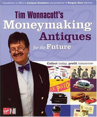 Tim Wonnacott /  Moneymaking Antiques For The Future: Collect Today, Profit Tomorrow (Coffee Table Book)