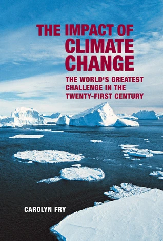 Carolyn Fry / The Impact of Climate Change: The World's Greatest Challenge in the Twenty-first Century (Coffee Table Book)