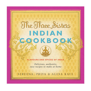 Sereena Kaul / The Three Sisters Indian Cookbook: Delicious, Authentic and Easy Recipes to Make at Home (Coffee Table Book)