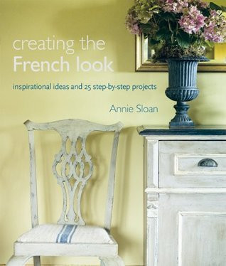 Annie Sloan / Creating the French Look: Inspirational Ideas and 25 Step-by-Step Projects (Coffee Table Book)