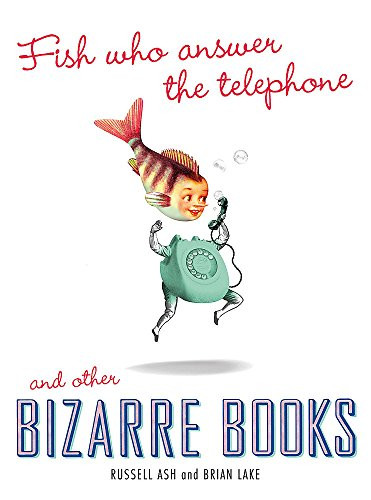Russell Ash / Fish Who Answer the Telephone and Other Bizarre Books (Hardback)