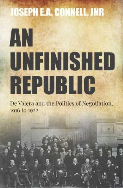 Joseph E. A. Connell Jnr - An Unfinished Republic : De Valera and the Politics of Negotiation - BRAND NEW