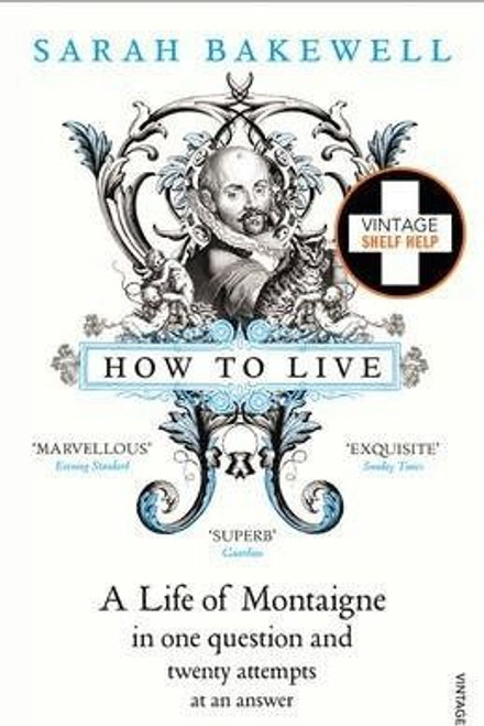 Sarah Bakewell / How to Live: A Life of Montaigne in one question and twenty attempts at an answer
