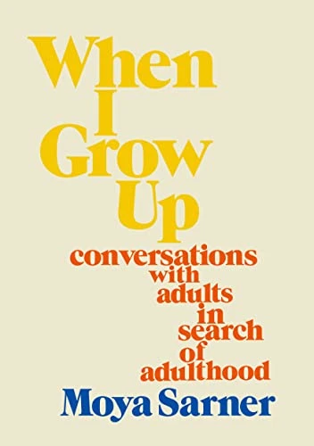 Moya Sarner / When I Grow Up: conversations with adults in search of adulthood