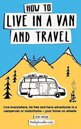 Mike Hudson / How to live in a van and travel: Live everywhere, be free and have adventures on a campervan or motorhome - your home on wheels