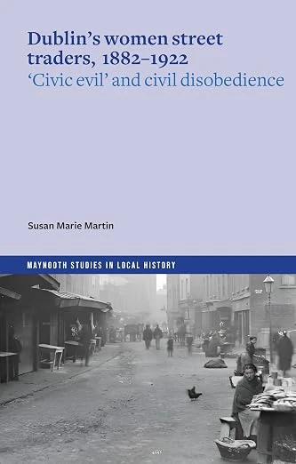 Susan Marie Martin - Dublin's Women Street Traders 1882-1932 : Civic Evil and Civil Disobedience - PB - BRAND NEW