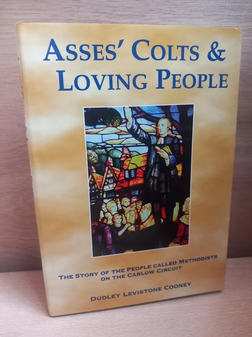 Dudley Levistone Cooney - Asses' Colts & Loving People  : The Story of the People Called Methodists on the Carlow Circuit - HB - 1998