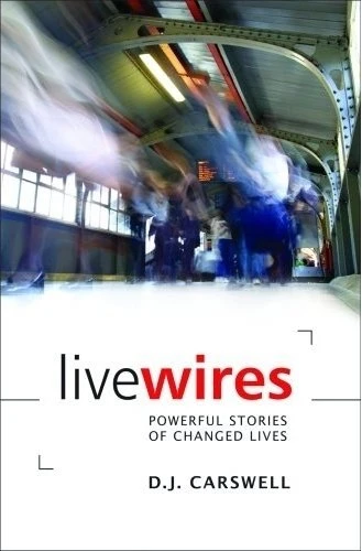 D.J. Carswell / Live Wires Powerful Stories of Changed Lives