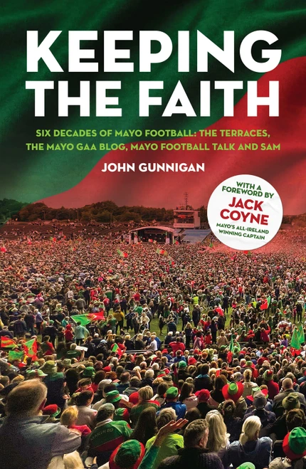 John Gunnigan - Keeping the Faith  : Six Decades of  Mayo Football - PB - BRAND NEW