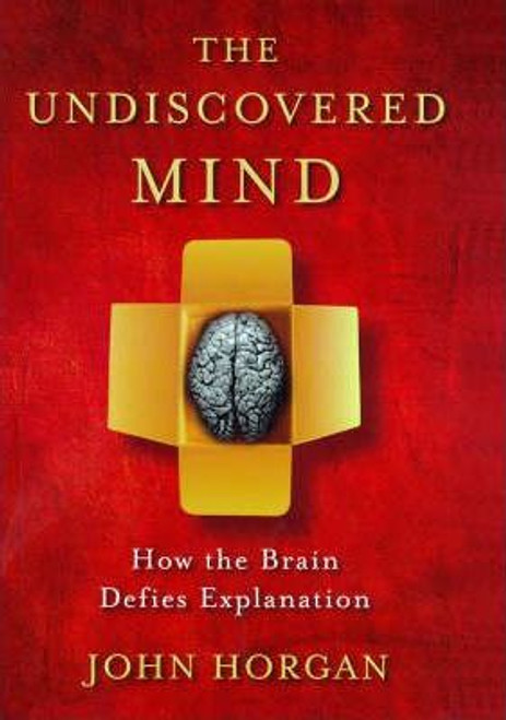 John Horgan / The Undiscovered Mind : How the Brain Defies Explanation (Hardback)