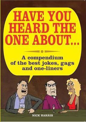Nick Harris / Have You Heard the One About ... : A Compedium of the Best Jokes, Gags and One-Liners