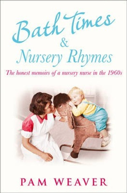 Pam Weaver / Bath Times and Nursery Rhymes : The Memoirs of a Nursery Nurse in the 1960s Pam Weaver / Bath Times and Nursery Rhymes : The Memoirs of a Nursery Nurse in the 1960s