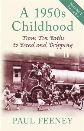 Paul Feeney / A 1950s Childhood : From Tin Baths to Bread and Dripping