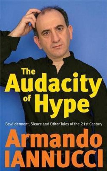 Armando Iannucci / The Audacity Of Hype : Bewilderment, sleaze and other tales of the 21st century (Large Paperback)