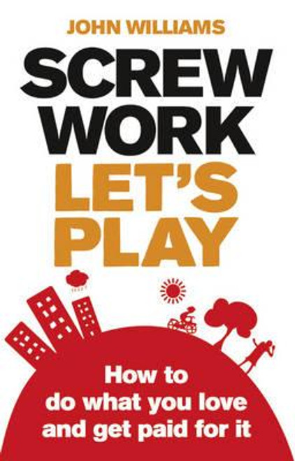 John Williams / Screw Work, Let's Play : How to Do What You Love and Get Paid for It (Large Paperback)