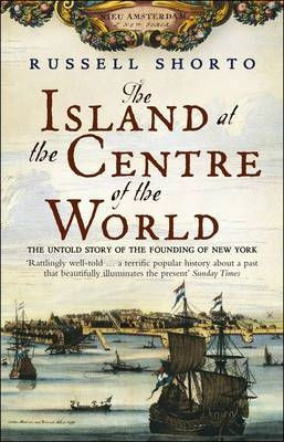 Russell Shorto / The Island at the Centre of the World : The Untold Story of Dutch Manhattan and the Founding of New York
