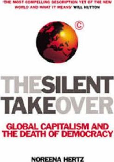 Noreena Hertz / The Silent Takeover : Global Capitalism & the Death of Democracy