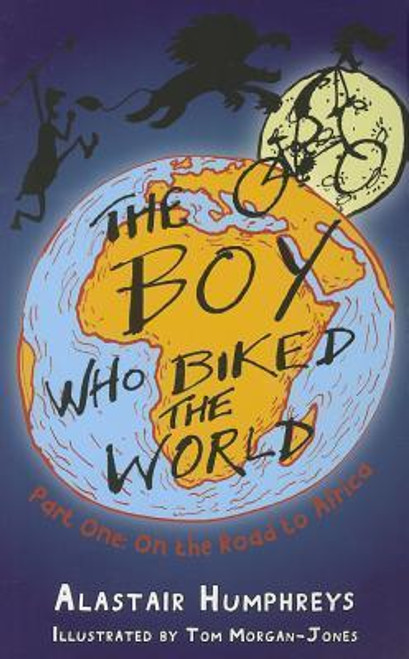 Alastair Humphreys / The Boy Who Biked the World : Part One: On the Road to Africa