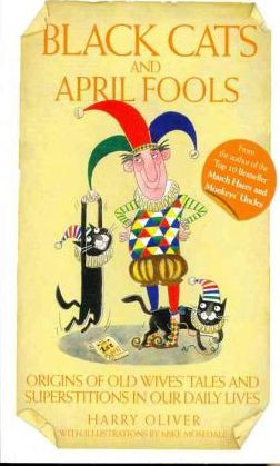 Harry Oliver / Black Cats and April Fools : Origins of Old Wives Tales and Superstitions in Our Daily Lives