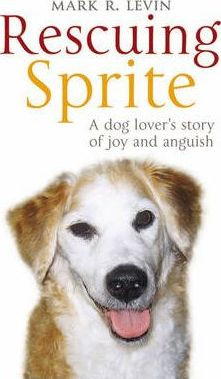 Mark R. Levin / Rescuing Sprite : A Dog Lover's Story of Joy and Anguish