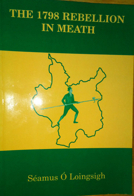 Séamus Ó Loingsigh  - The 1798 Rebellion in Meath - PB 1997