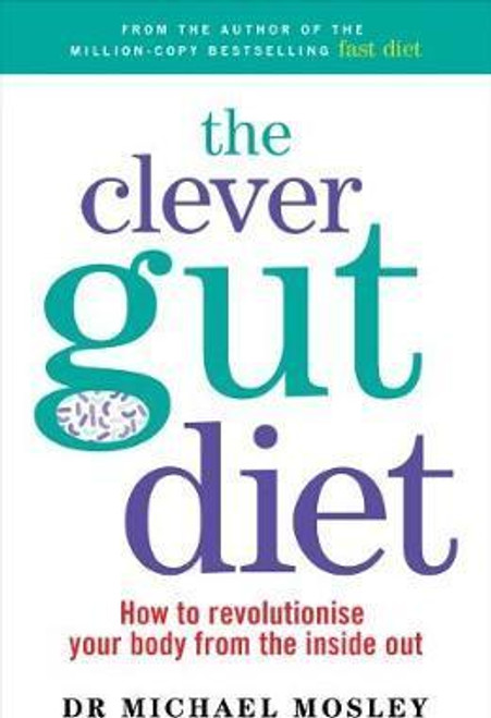 Michael Mosley / The Clever Guts Diet : How to revolutionise your body from the inside out Michael Mosley / The Clever Guts Diet : How to revolutionise your body from the inside out