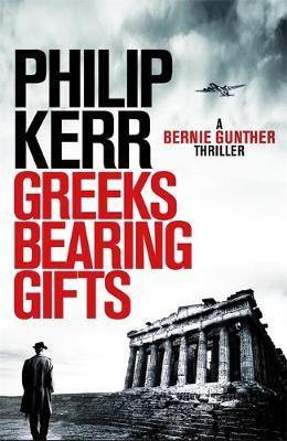 Philip Kerr / Greeks Bearing Gifts : Bernie Gunther Thriller 13