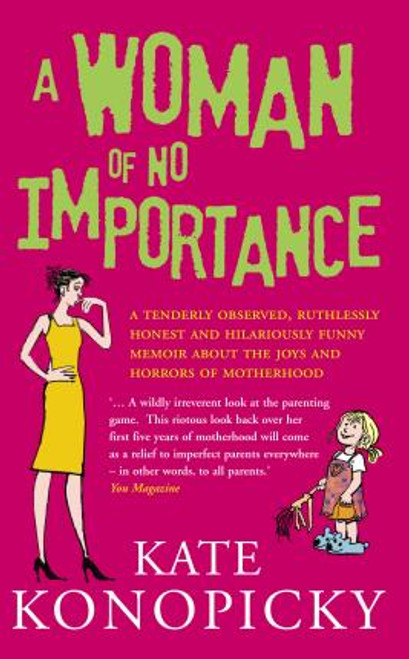 Kate Konopicky / A Woman Of No Importance : A tenderly observed, ruthlessly honest and hilariously funny memoir about the joys and horrors of motherhood
