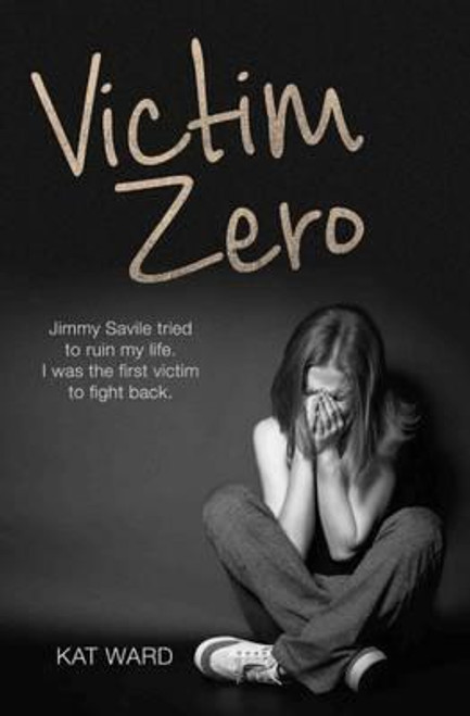 Kat Ward / Victim Zero : Jimmy Savile Tried to Ruin My Life. I Was the First Victim to Fight Back.