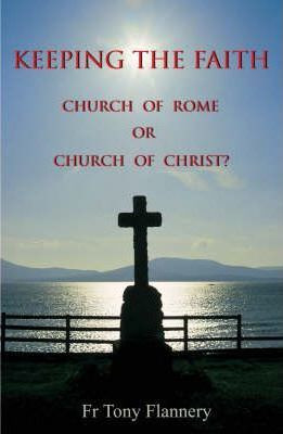Tony Fr. Flannery / Keeping the Faith : Church of Rome or Church of Christ?