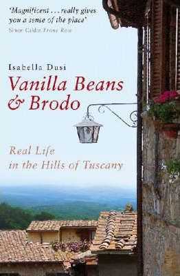 Isabella Dusi / Vanilla Beans And Brodo : Real Life In The Hills Of Tuscany