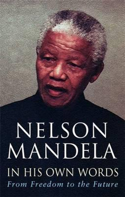 Nelson Mandela / In His Own Words : From Freedom to the Future