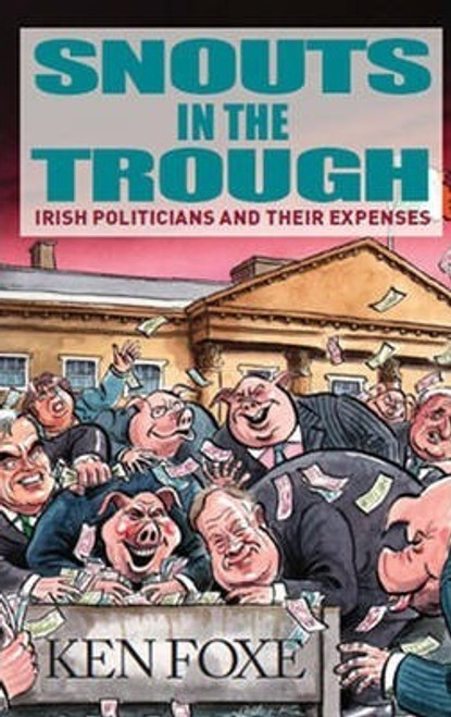 Ken Foxe / Snouts in the Trough : Irish Politicians and Their Expenses - PB - 2010