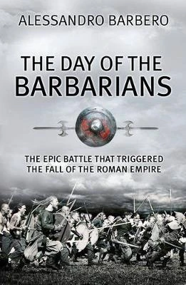 Alessandro Barbero / The Day of the Barbarians : The Epic Battle that Began the Fall of the Roman Empire