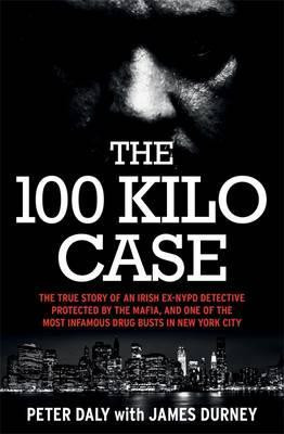 James Durney / The 100 Kilo Case : The True Story of an Irish Ex-NYPD Detective Protected by the Mafia, and one of the Most Infamous Drug Busts in New York City (Large Paperback)