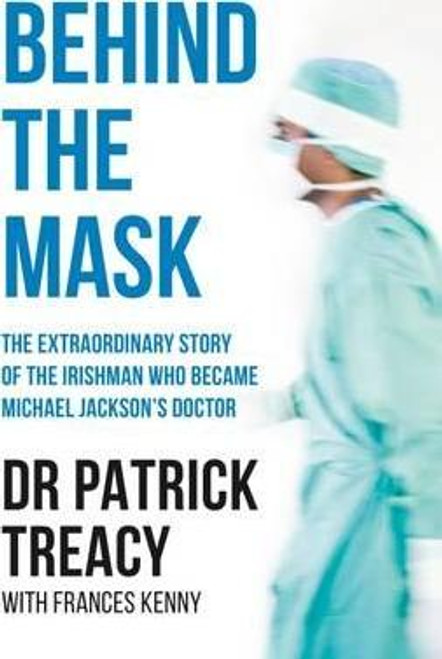 Patrick Treacy / Behind the Mask : The Extraordinary Story of the Irishman Who Became Michael Jackson's Doctor (Large Paperback)