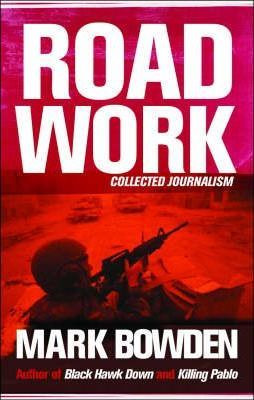 Mark Bowden / Road Work : Among Tyrants, Heroes, Rogues and Beasts (Large Paperback)