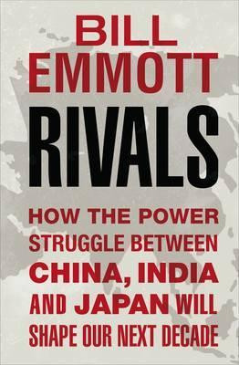 Bill Emmott / Rivals : How the power struggle between China, India and Japan will shape our next decade (Hardback)