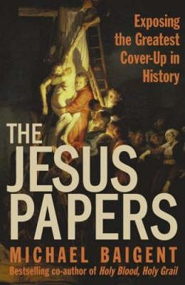 Michael Baigent / The Jesus Papers : Exposing the Greatest Cover-Up in History (Hardback)