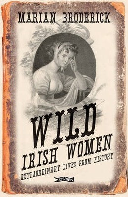 Marian Broderick / Wild Irish Women : Extraordinary Lives from History