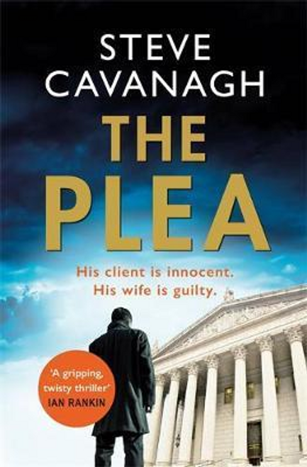 Steve Cavanagh / The Plea : His client is innocent. His wife is guilty.