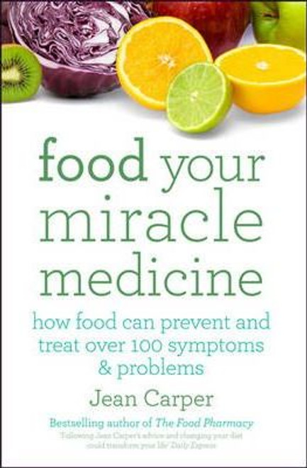 Jean Carper / Food Your Miracle Medicine : How Food Can Prevent And Treat Over 100 Symptoms & Problems