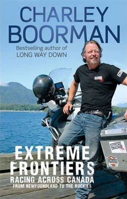 Charley Boorman / Extreme Frontiers : Racing Across Canada from Newfoundland to the Rockies (Hardback)