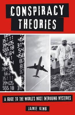 Jamie King / Conspiracy Theories : A Guide to the World's Most Intriguing Mysteries