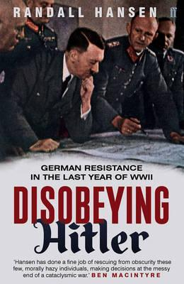 Randall Hansen / Disobeying Hitler : German Resistance in the Last Year of WWII