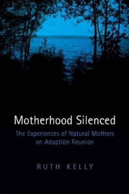 Ruth J.A. Kelly / Motherhood Silenced : The Experiences of Natural Mothers on Adoption Reunion (Large Paperback)