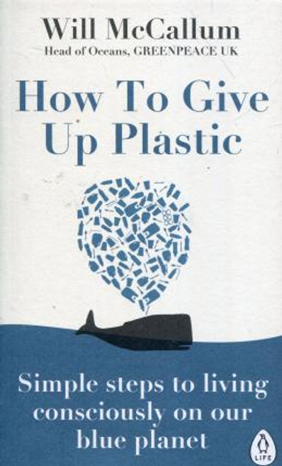 Will McCallum / How to Give Up Plastic : Simple steps to living consciously on our blue planet