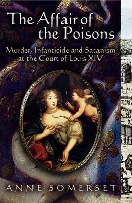 Anne Somerset / The Affair of the Poisons : Murder, Infanticide and Satanism at the Court of Louis XIV